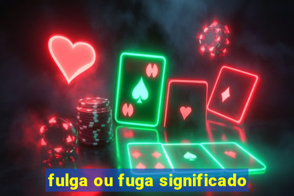 fulga ou fuga significado